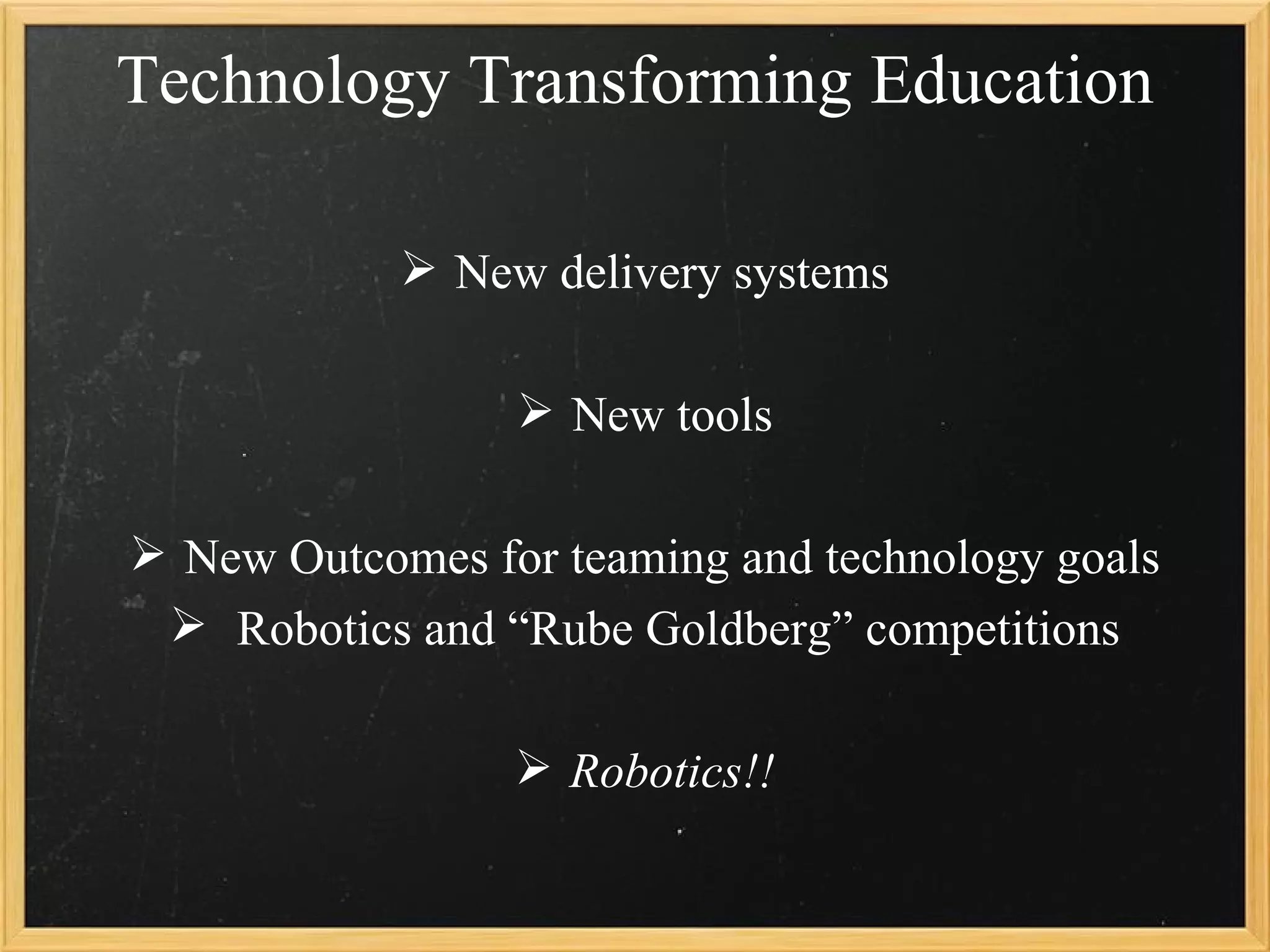 Technology Transforming Education

             New delivery systems

                  New tools

 New Outcomes for teaming and technology goals
  Robotics and “Rube Goldberg” competitions

                  Robotics!!
 