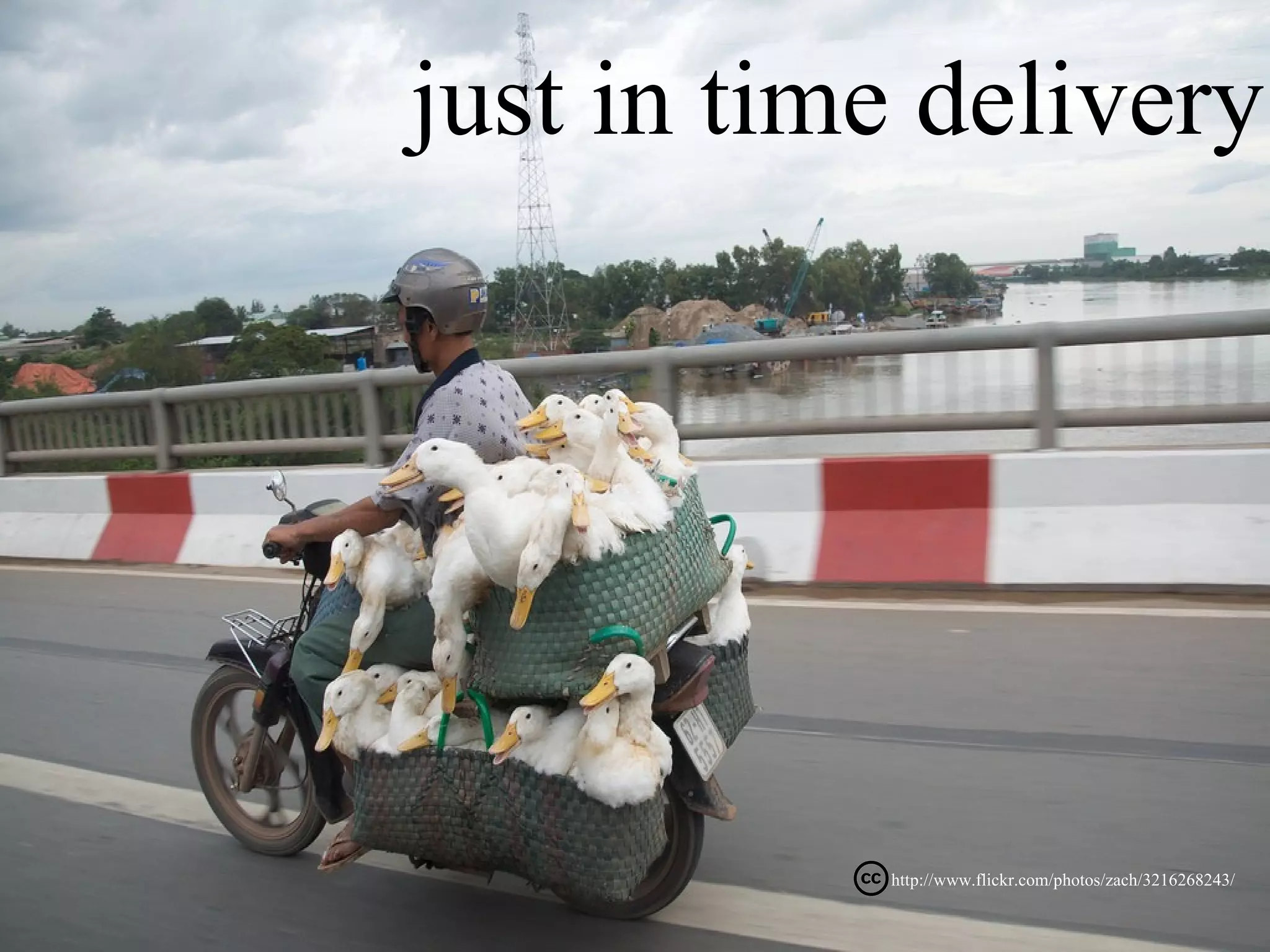 just in time delivery




           http://www.flickr.com/photos/zach/3216268243/
 