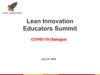 Lean Innovation
Educators Summit
July 24, 2020
COVID-19 Dialogue
 
