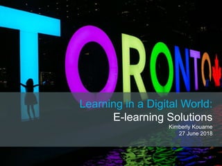 Learning in a Digital World:
E-learning Solutions
Kimberly Kouame
27 June 2018
 
