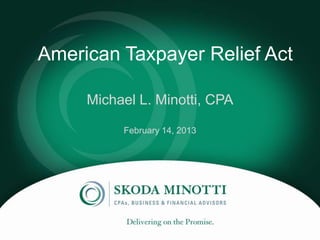 American Taxpayer Relief Act

                `
     Michael L. Minotti, CPA

          February 21, 2013
 