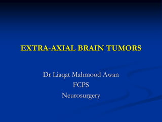 EXTRA-AXIAL BRAIN TUMORS
Dr Liaqat Mahmood Awan
FCPS
Neurosurgery
 
