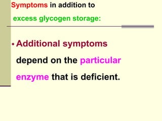 Symptoms in addition to
excess glycogen storage:
 Additional symptoms
depend on the particular
enzyme that is deficient.
 