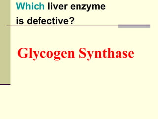 Which liver enzyme
is defective?
Glycogen Synthase
 
