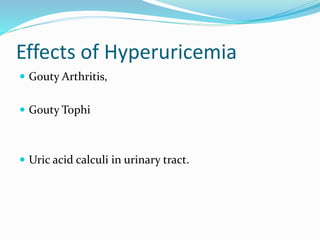 Effects of Hyperuricemia
 Gouty Arthritis,
 Gouty Tophi
 Uric acid calculi in urinary tract.
 