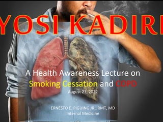 A Health Awareness Lecture on
Smoking Cessation and COPD
August 23, 2022
ERNESTO E. PIGUING JR., RMT, MD
Internal Medicine
 