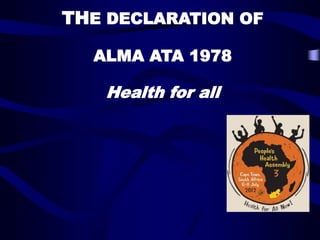 THE DECLARATION OF
ALMA ATA 1978
Health for all
 