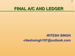 2-1
FINAL A/C AND LEDGERFINAL A/C AND LEDGER
-RITESH SINGH
-riteshsingh197@outlook.com
 