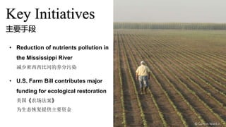 Key Initiatives
• Reduction of nutrients pollution in
the Mississippi River
减少密西西比河的养分污染
• U.S. Farm Bill contributes majo...