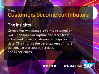 Trend 3
Customers become contributors
The insights
Companies with data platforms powered by
SAP Leonardo can capture and l...