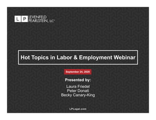 September 24, 2020
Hot Topics in Labor & Employment Webinar
Presented by:
Laura Friedel
Peter Donati
Becky Canary-King
LPLegal.com
 