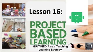 Lesson 16:
MULTIMEDIA as a Teaching
Learning Strategy
 