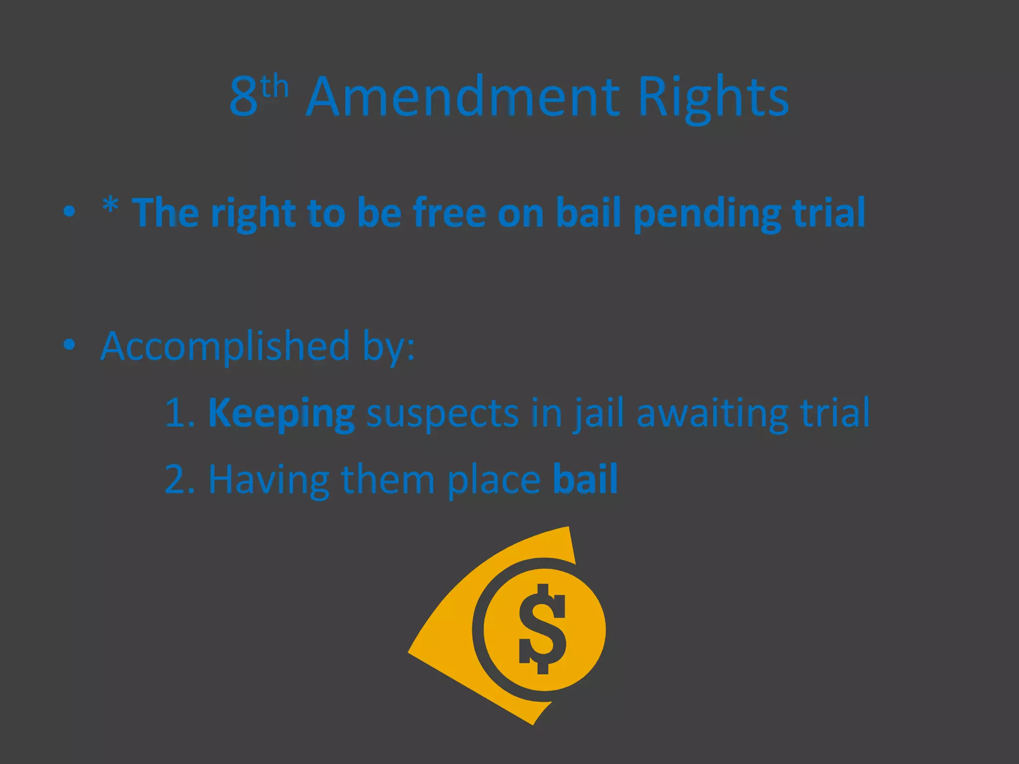 8 th  Amendment Rights *  The right to be free on bail pending trial Accomplished by: 1.  Keeping  suspects in jail awaiting trial 2. Having them place  bail 