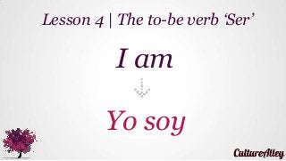 I am
Yo soy
Lesson 4 | The to-be verb ‘Ser’
 