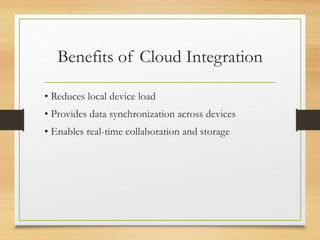 Benefits of Cloud Integration
• Reduces local device load
• Provides data synchronization across devices
• Enables real-time collaboration and storage
 