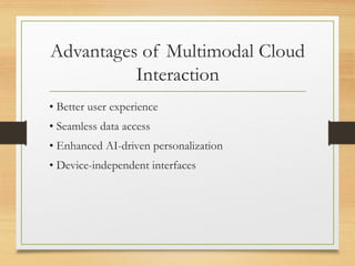 Advantages of Multimodal Cloud
Interaction
• Better user experience
• Seamless data access
• Enhanced AI-driven personalization
• Device-independent interfaces
 
