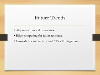Future Trends
• AI-powered mobile assistants
• Edge computing for faster response
• Cross-device interaction and AR/VR integration
 