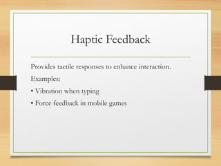Haptic Feedback
Provides tactile responses to enhance interaction.
Examples:
• Vibration when typing
• Force feedback in mobile games
 