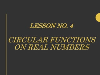 LESSON NO. 4
CIRCULAR FUNCTIONS
ON REAL NUMBERS
 