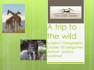 A trip to
the wild
Subject: Geography
Grade: Kindergarten
Author: Jessica
Martinez
 