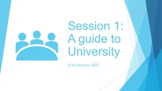 Session 1:
A guide to
University
21st February 2023
 