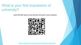 What is your first impression of
university?
Scan this QR code on your phones and send in your answers!
https://padlet.com/cararaynaud14/os5ztce1222zow3n
 