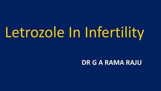 DR G A RAMA RAJU
Letrozole In Infertility
 