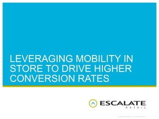 LEVERAGING MOBILITY IN
STORE TO DRIVE HIGHER
CONVERSION RATES


                   Copyright © Escalate, Inc. All Rights Reserved.
 