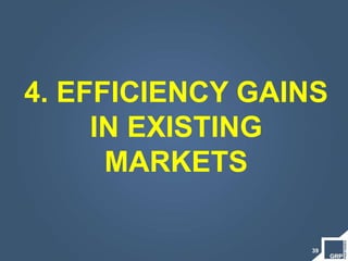 39
4. EFFICIENCY GAINS
IN EXISTING
MARKETS
 