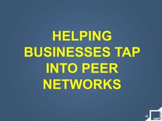 42
HELPING
BUSINESSES TAP
INTO PEER
NETWORKS
 