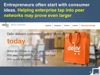 Entrepreneurs often start with consumer
ideas. Helping enterprise tap into peer
networks may prove even larger
43
 