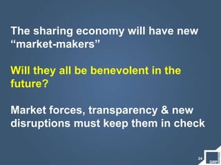 The sharing economy will have new
“market-makers”
Will they all be benevolent in the
future?
Market forces, transparency & new
disruptions must keep them in check
24
 