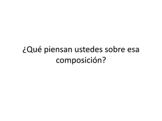 ¿Qué piensan ustedes sobre esa composición?