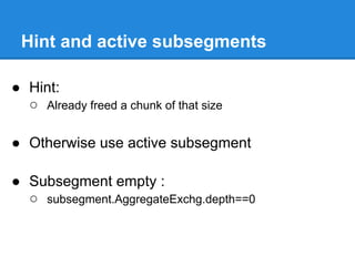 Hint and active subsegments

● Hint:
  ○ Already freed a chunk of that size

● Otherwise use active subsegment

● Subsegment empty :
  ○ subsegment.AggregateExchg.depth==0
 