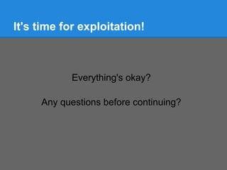 It's time for exploitation!



            Everything's okay?

     Any questions before continuing?
 