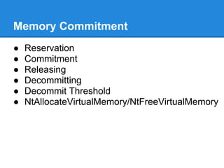 Memory Commitment
●   Reservation
●   Commitment
●   Releasing
●   Decommitting
●   Decommit Threshold
●   NtAllocateVirtualMemory/NtFreeVirtualMemory
 