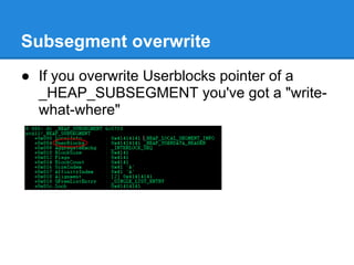 Subsegment overwrite
● If you overwrite Userblocks pointer of a
  _HEAP_SUBSEGMENT you've got a "write-
  what-where"
 