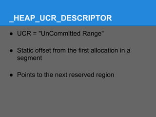 _HEAP_UCR_DESCRIPTOR
● UCR = "UnCommitted Range"

● Static offset from the first allocation in a
  segment

● Points to the next reserved region
 
