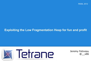 RSSIL 2012




Exploiting the Low Fragmentation Heap for fun and profit




                                            Jeremy Fetiveau
                                                   @__x86
 