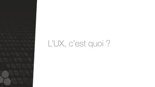 L’UX, c’est quoi ?
 