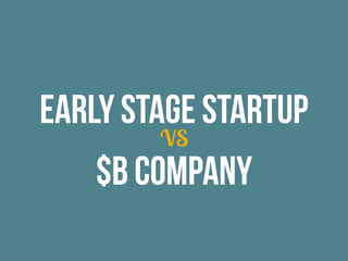 Early Stage Startup
VS
$b Company
 