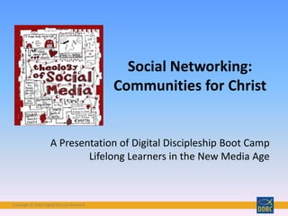 Copyright © 2018 Digital Disciple NetworkCopyright © 2018 Digital Disciple Network
Social Networking:
Communities for Christ
A Presentation of Digital Discipleship Boot Camp
Lifelong Learners in the New Media Age
 