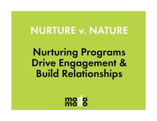 NURTURE v. NATURE

Nurturing Programs
Drive Engagement &
 Build Relationships
 