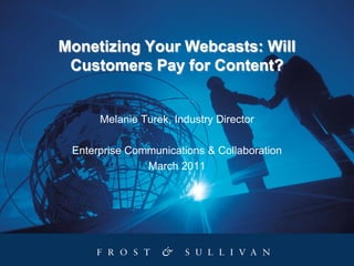 Monetizing Your Webcasts: Will
 Customers Pay for Content?


      Melanie Turek, Industry Director

 Enterprise Communications & Collaboration
               March 2011
 