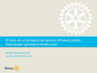 El ciclo de un proyecto de servicio (Primera parte):
Descripción general e introducción
Rotary International
30 de octubre de 2013

 