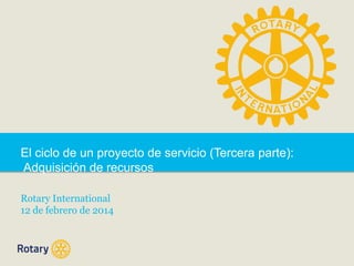 El ciclo de un proyecto de servicio (Tercera parte):
Adquisición de recursos
Rotary International
12 de febrero de 2014

 