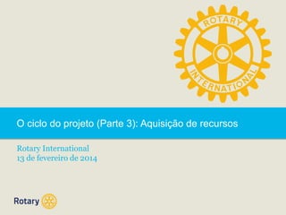 O ciclo do projeto (Parte 3): Aquisição de recursos
Rotary International
13 de fevereiro de 2014

 