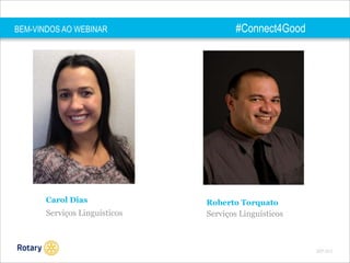 BEM-VINDOS AO WEBINAR

#Connect4Good

Carol Dias

Roberto Torquato

Serviços Linguísticos

Serviços Linguísticos

SEP 2013

 