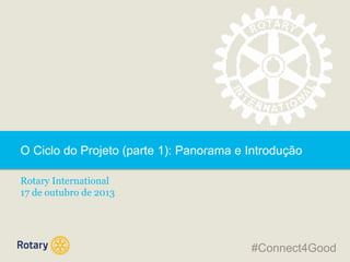 O Ciclo do Projeto (parte 1): Panorama e Introdução
Rotary International
17 de outubro de 2013

#Connect4Good

 
