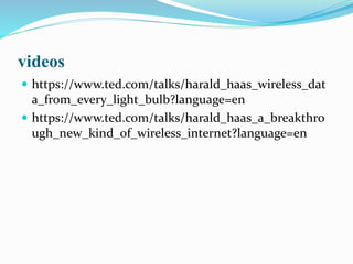 videos
 https://www.ted.com/talks/harald_haas_wireless_dat
a_from_every_light_bulb?language=en
 https://www.ted.com/talks/harald_haas_a_breakthro
ugh_new_kind_of_wireless_internet?language=en
 